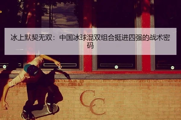 冰上默契无双：中国冰球混双组合挺进四强的战术密码