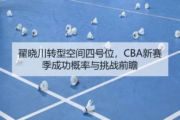 翟晓川转型空间四号位，CBA新赛季成功概率与挑战前瞻
