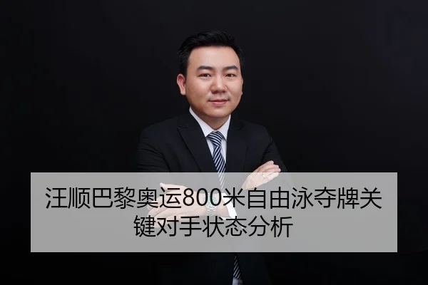 汪顺巴黎奥运800米自由泳夺牌关键对手状态分析