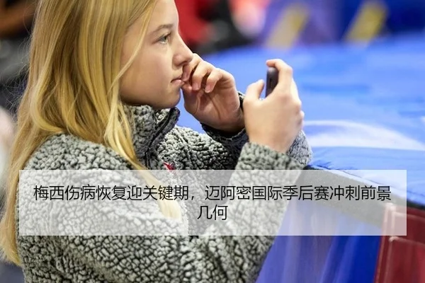 梅西伤病恢复迎关键期，迈阿密国际季后赛冲刺前景几何