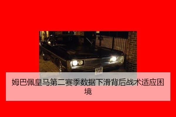 姆巴佩皇马第二赛季数据下滑背后战术适应困境
