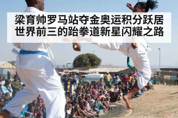 梁育帅罗马站夺金奥运积分跃居世界前三的跆拳道新星闪耀之路