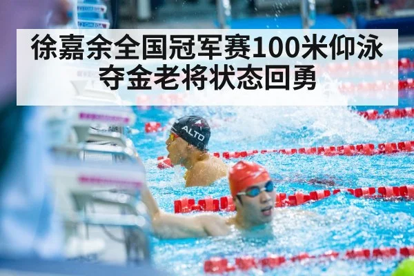 徐嘉余全国冠军赛100米仰泳夺金老将状态回勇