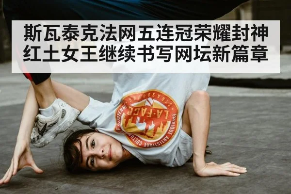斯瓦泰克法网五连冠荣耀封神红土女王继续书写网坛新篇章