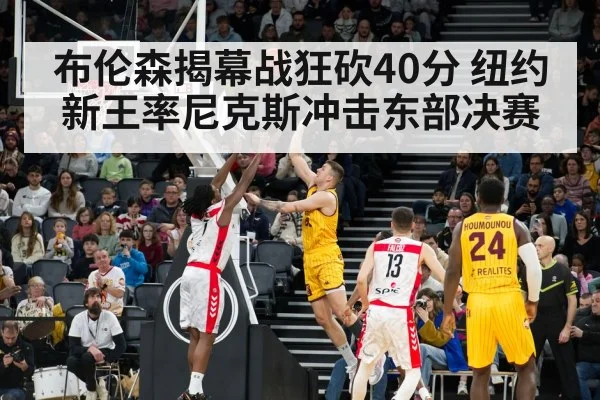 布伦森揭幕战狂砍40分 纽约新王率尼克斯冲击东部决赛